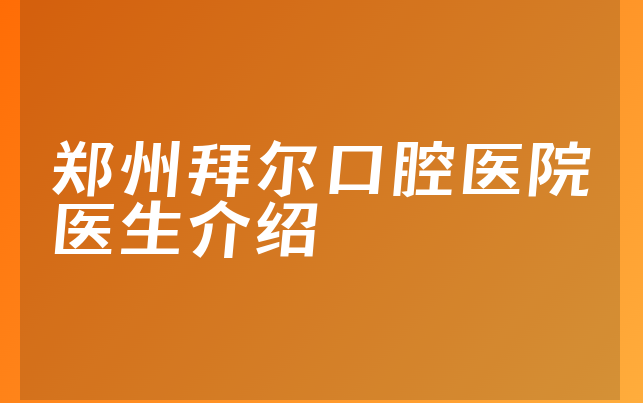 郑州拜尔口腔医院医生介绍