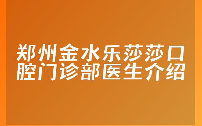 郑州金水乐莎莎口腔门诊部医生介绍