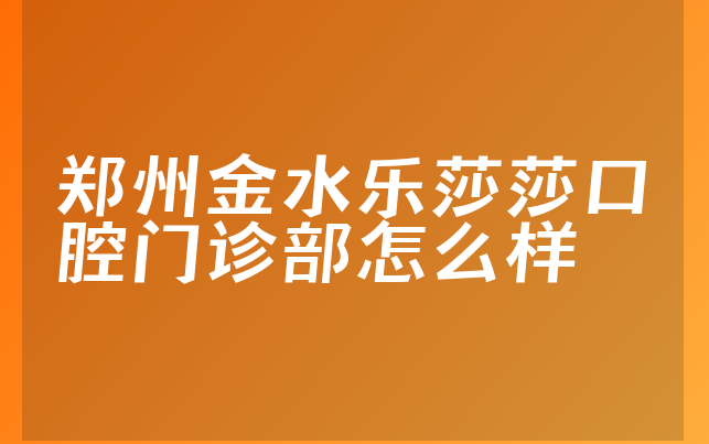 郑州金水乐莎莎口腔门诊部