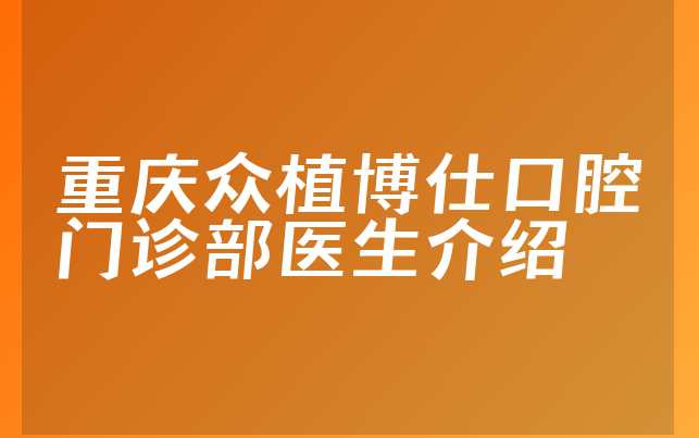 重庆众植博仕口腔门诊部医生介绍