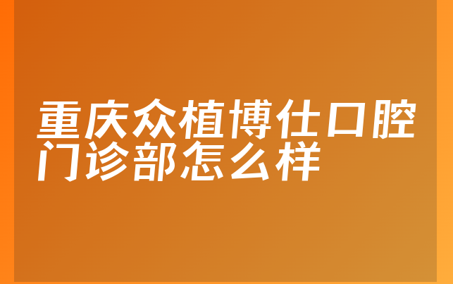 重庆众植博仕口腔门诊部怎么样