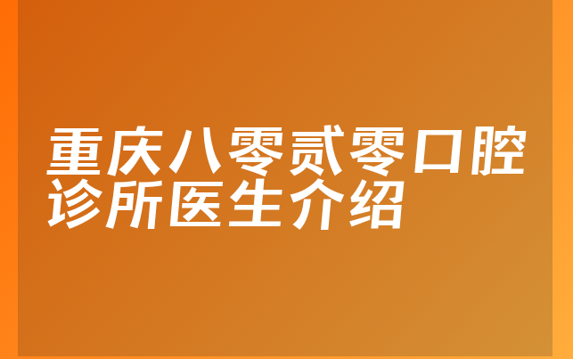 重庆八零贰零口腔诊所医生介绍