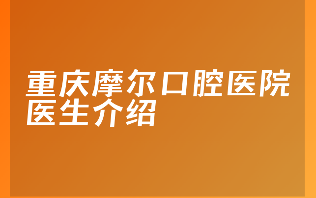 重庆摩尔口腔医院医生介绍