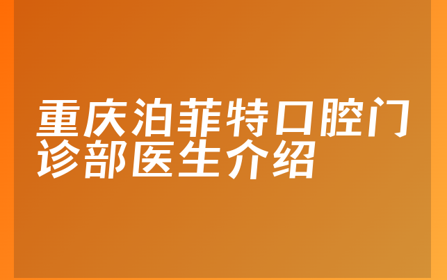 重庆泊菲特口腔门诊部医生介绍