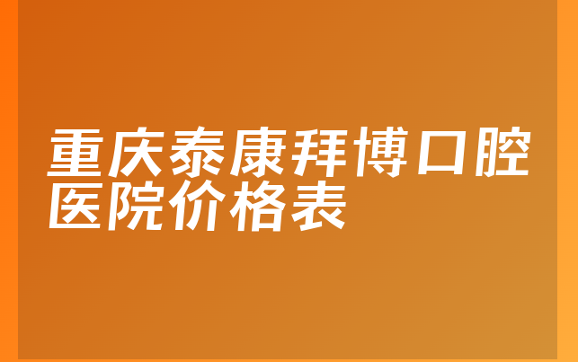 重庆泰康拜博口腔医院价格表