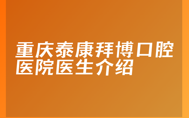 重庆泰康拜博口腔医院医生介绍