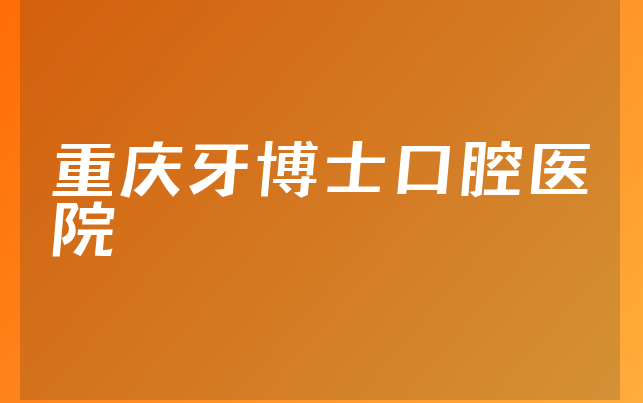 重庆牙博士口腔医院实力怎么样，一起解读正规度分析及医院法人