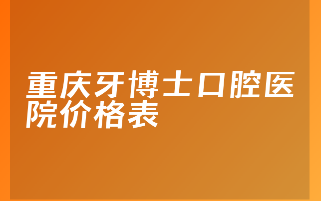 重庆牙博士口腔医院价格表