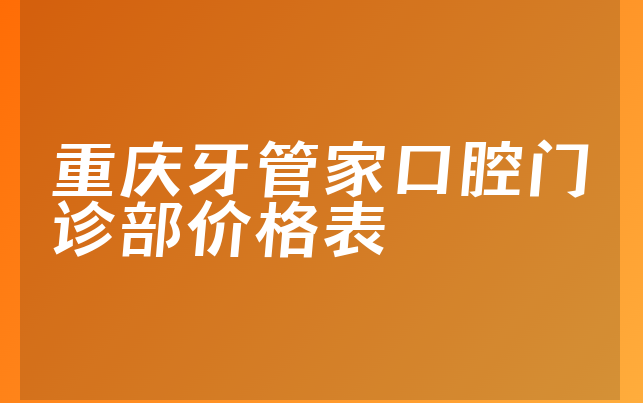 重庆牙管家口腔门诊部价格表