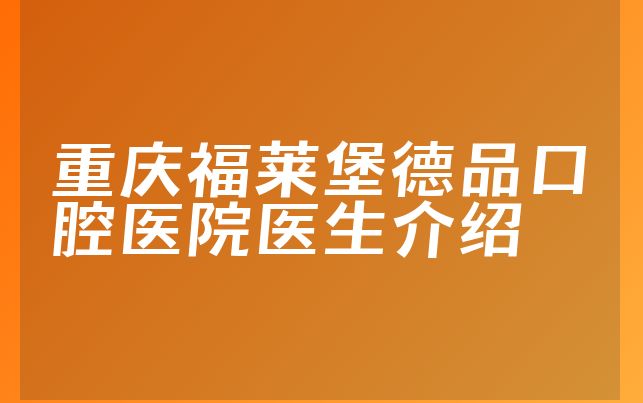 重庆福莱堡德品口腔医院医生介绍