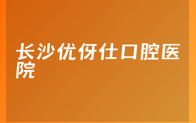 长沙优伢仕口腔医院实力怎么样，一起解读种牙技术分析及医院护理