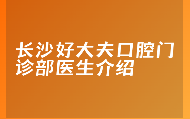 长沙好大夫口腔门诊部医生介绍