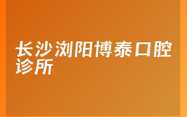 长沙浏阳博泰口腔诊所