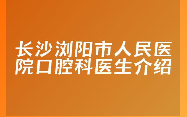 长沙浏阳市人民医院口腔科医生介绍