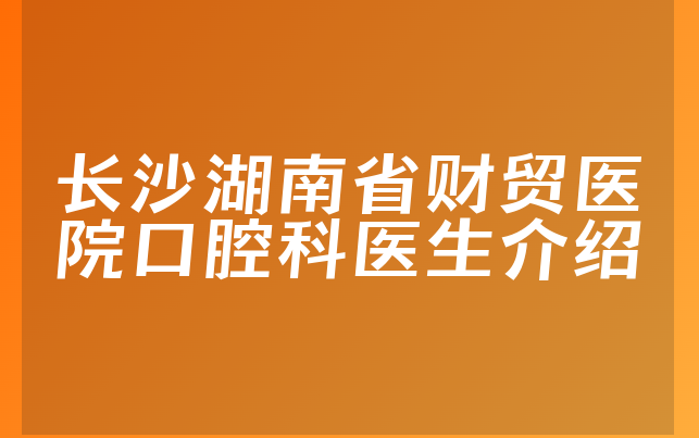 长沙湖南省财贸医院口腔科医生介绍