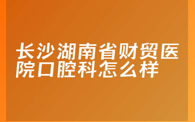 长沙湖南省财贸医院口腔科