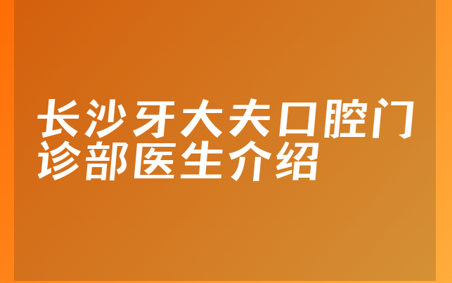 长沙牙大夫口腔门诊部医生介绍