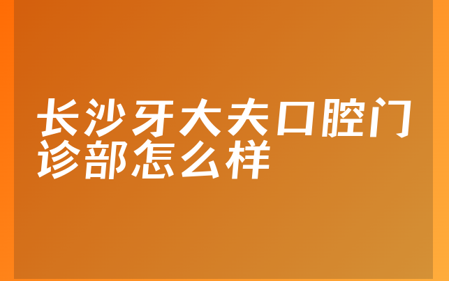 长沙牙大夫口腔门诊部怎么样