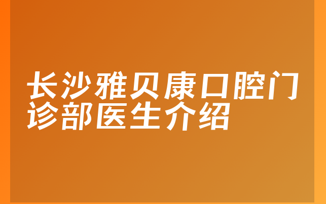 长沙雅贝康口腔门诊部医生介绍