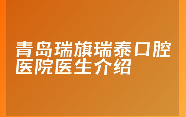 青岛瑞旗瑞泰口腔医院医生介绍