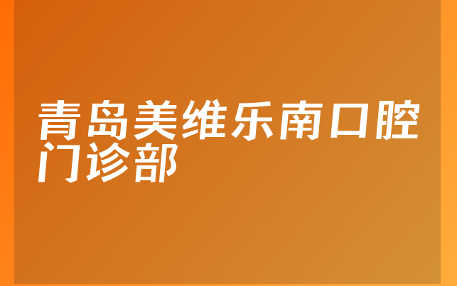 青岛美维乐南口腔门诊部怎么样，一起看看医院地址在哪及医院实力